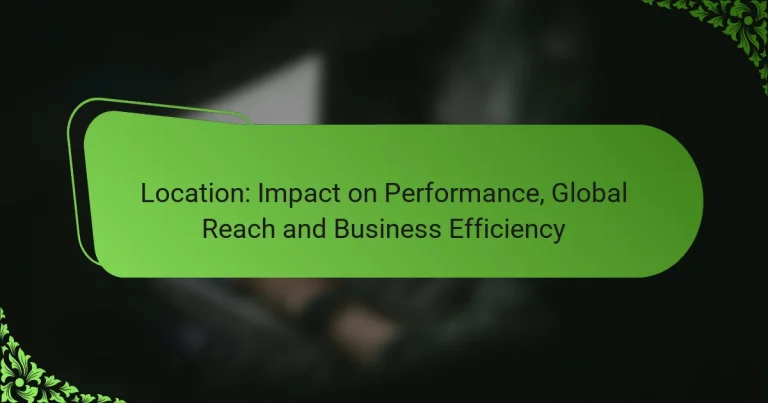 Location: Impact on Performance, Global Reach and Business Efficiency