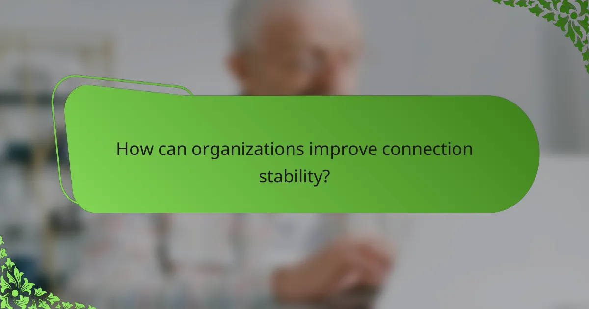 How can organizations improve connection stability?