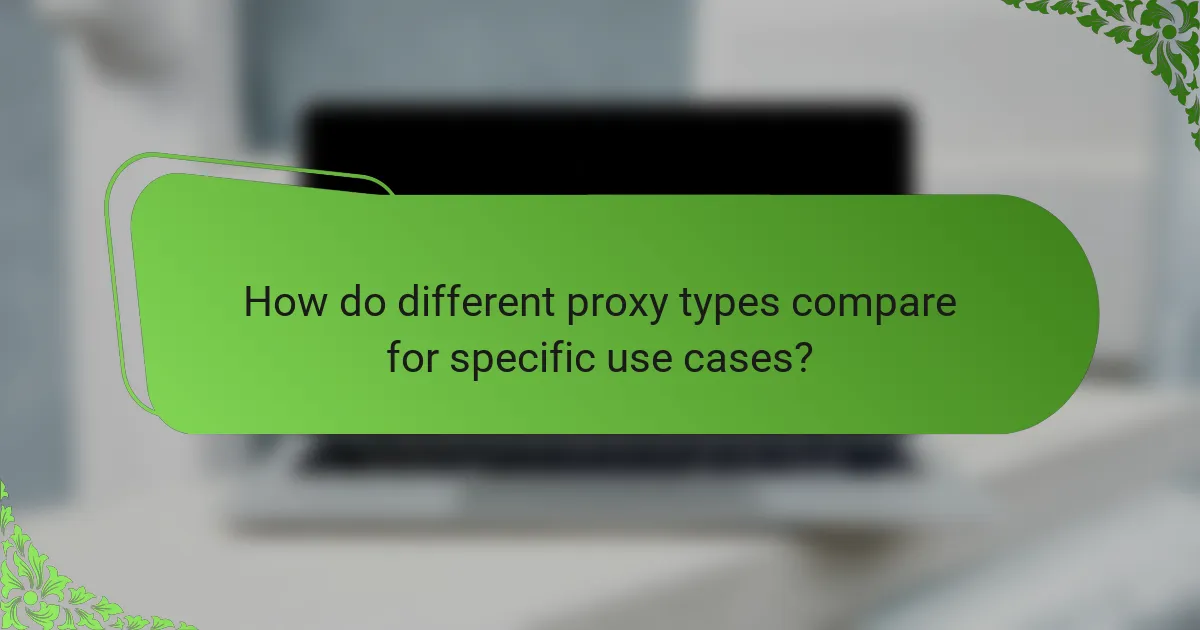 How do different proxy types compare for specific use cases?