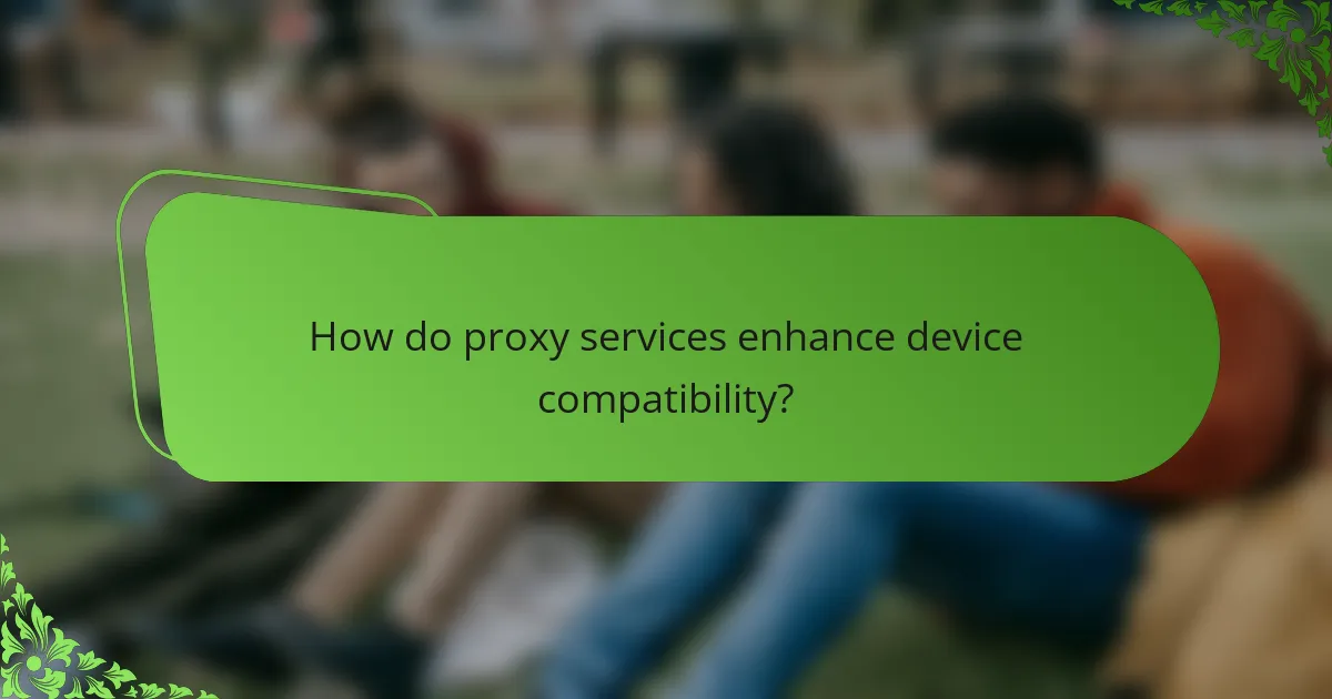 How do proxy services enhance device compatibility?