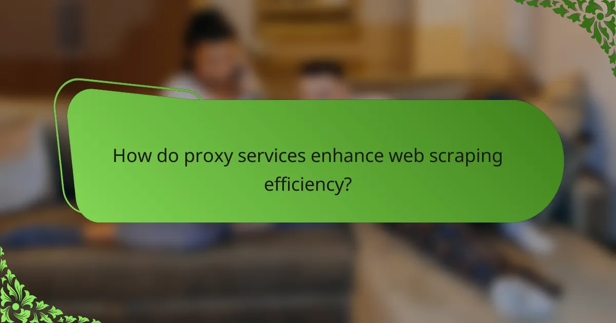 How do proxy services enhance web scraping efficiency?