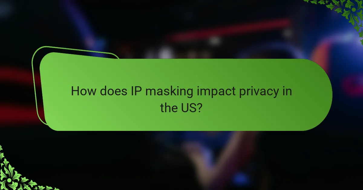 How does IP masking impact privacy in the US?