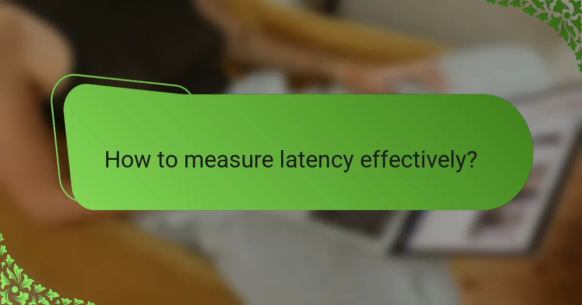 How to measure latency effectively?