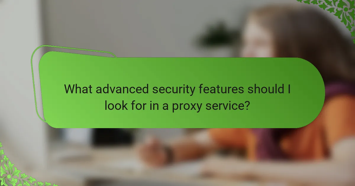 What advanced security features should I look for in a proxy service?