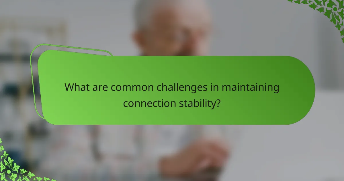 What are common challenges in maintaining connection stability?