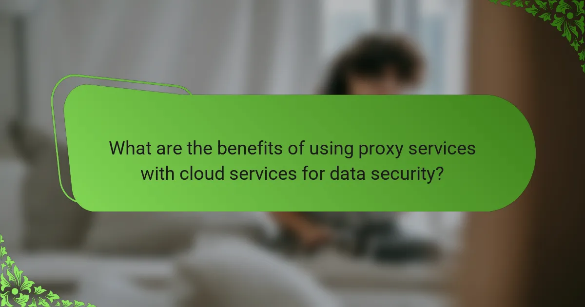 What are the benefits of using proxy services with cloud services for data security?