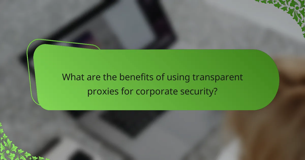 What are the benefits of using transparent proxies for corporate security?