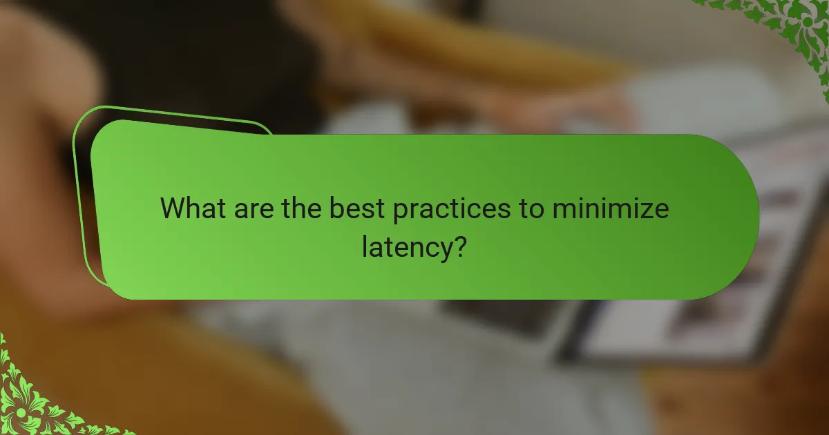What are the best practices to minimize latency?