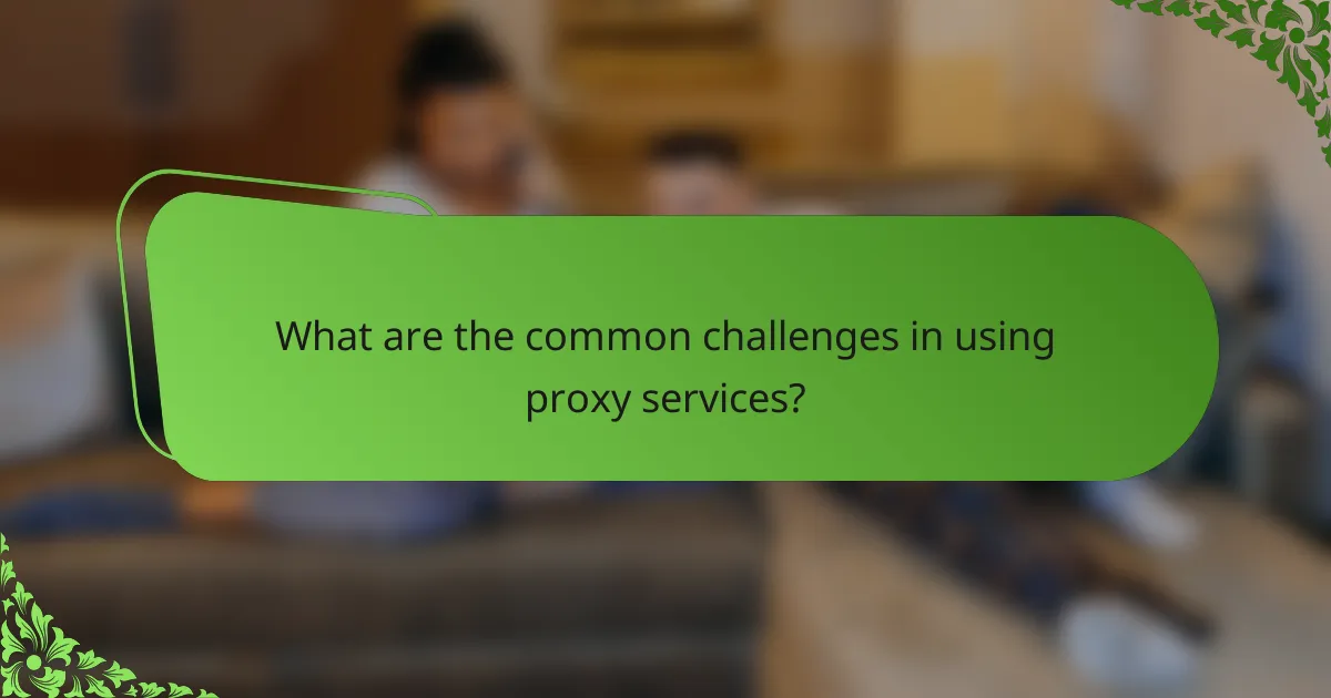 What are the common challenges in using proxy services?