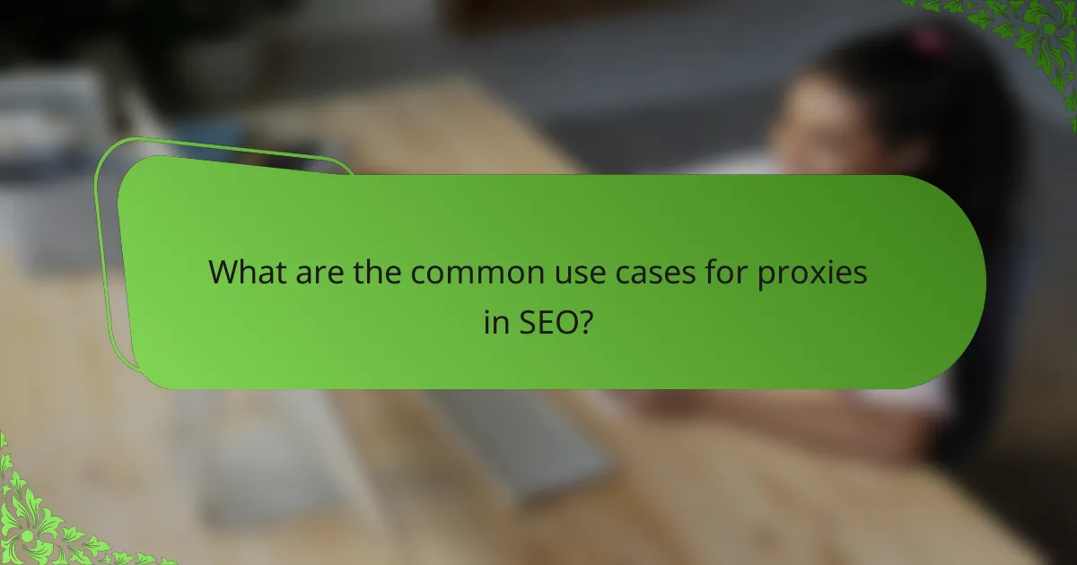 What are the common use cases for proxies in SEO?