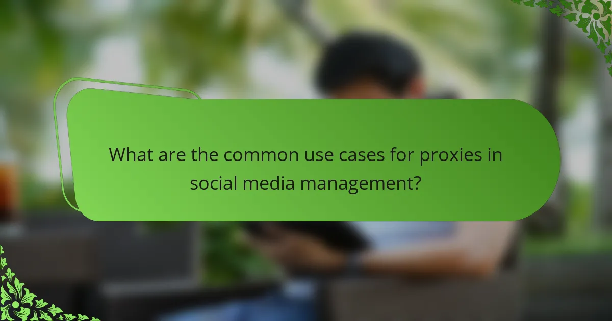 What are the common use cases for proxies in social media management?