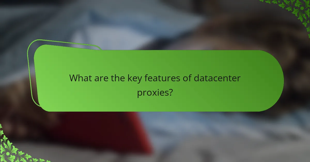What are the key features of datacenter proxies?