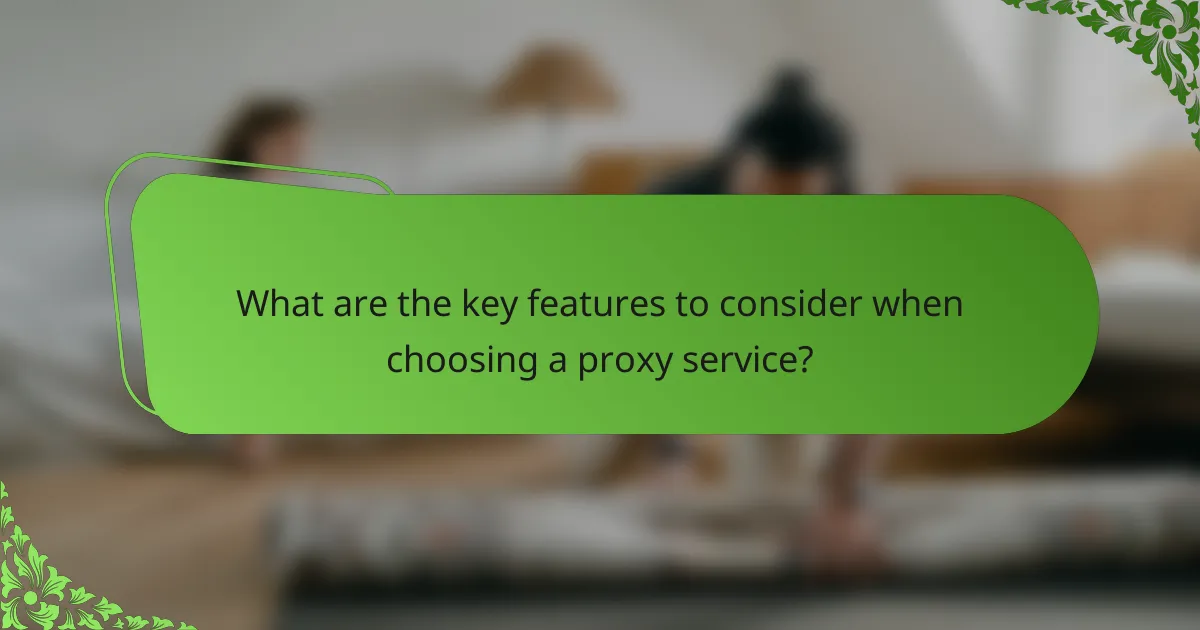 What are the key features to consider when choosing a proxy service?
