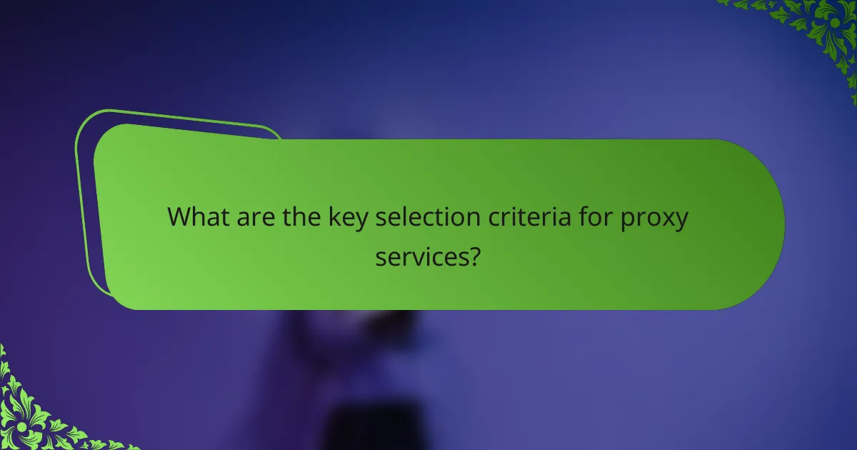 What are the key selection criteria for proxy services?