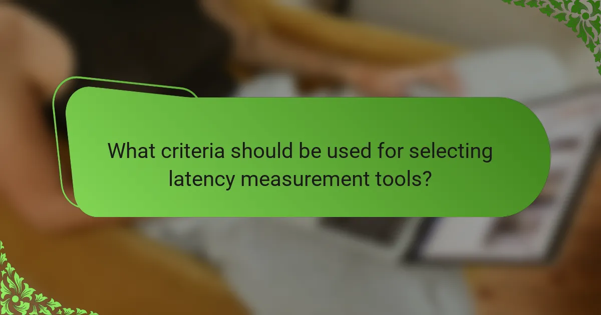 What criteria should be used for selecting latency measurement tools?