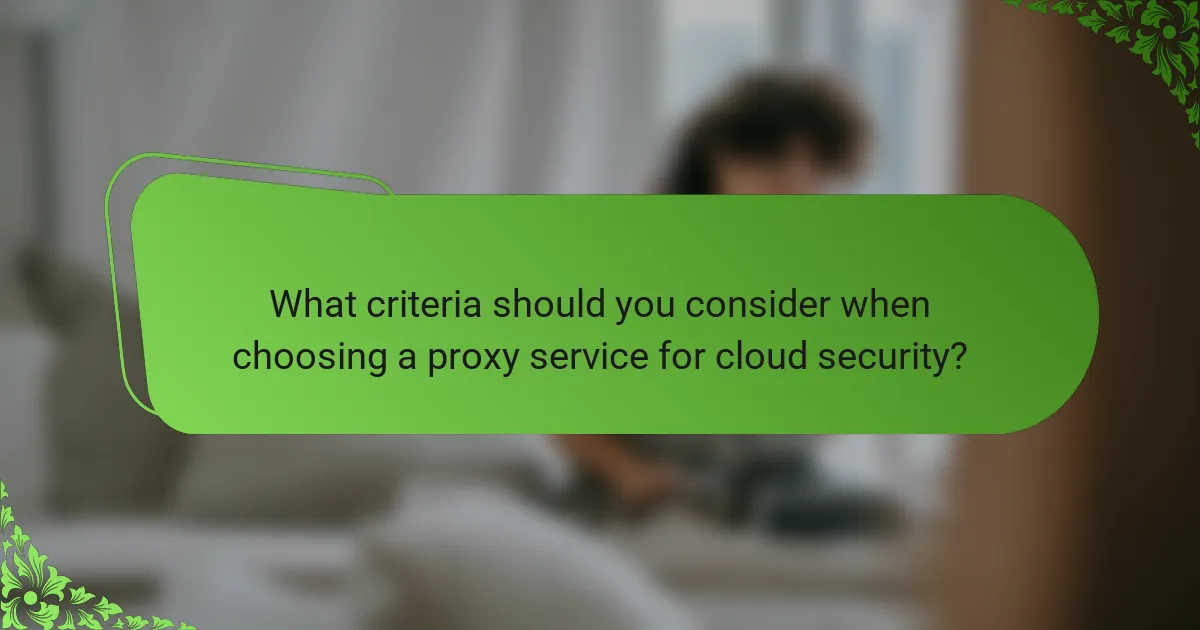 What criteria should you consider when choosing a proxy service for cloud security?
