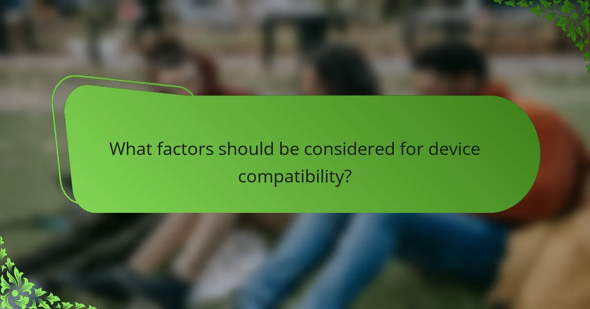 What factors should be considered for device compatibility?