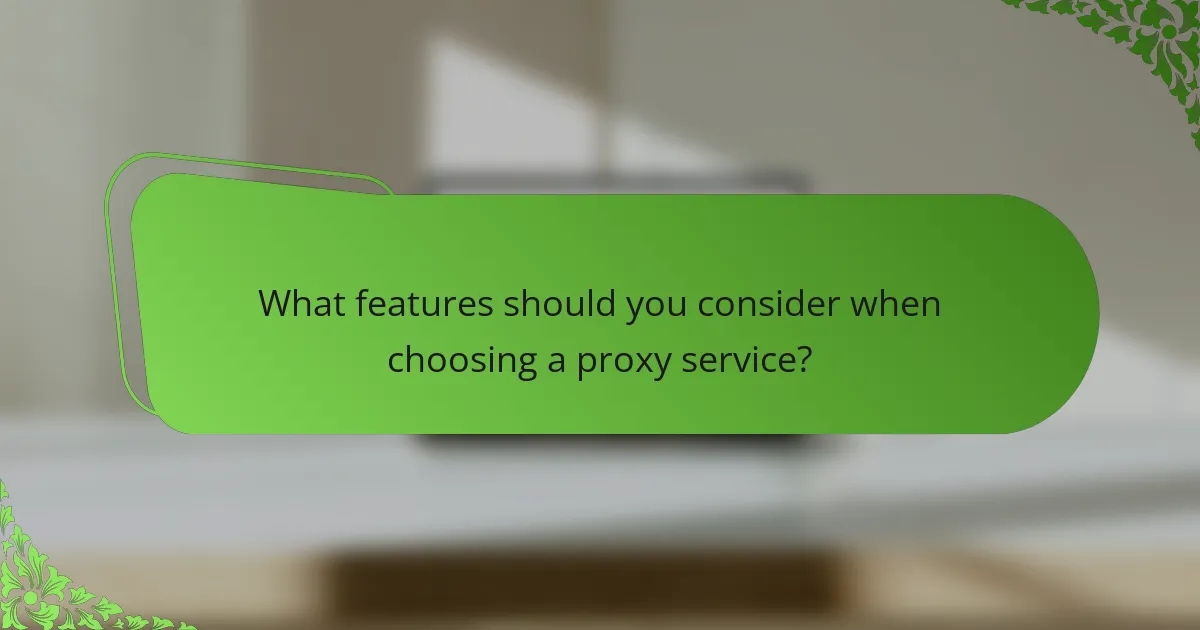 What features should you consider when choosing a proxy service?
