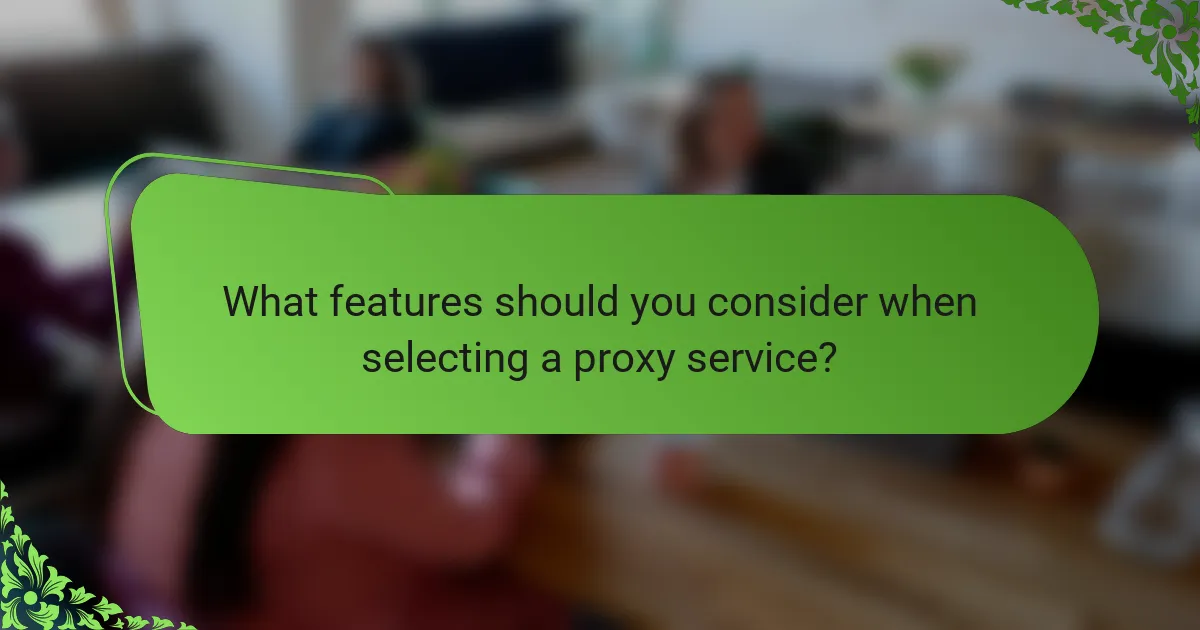 What features should you consider when selecting a proxy service?