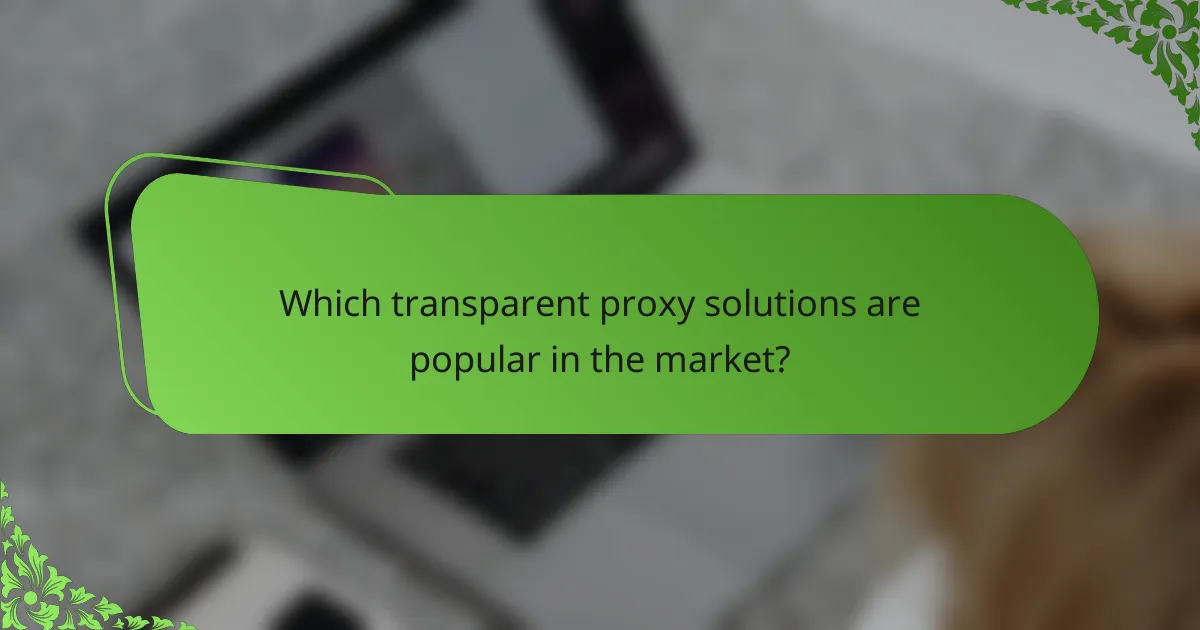 Which transparent proxy solutions are popular in the market?